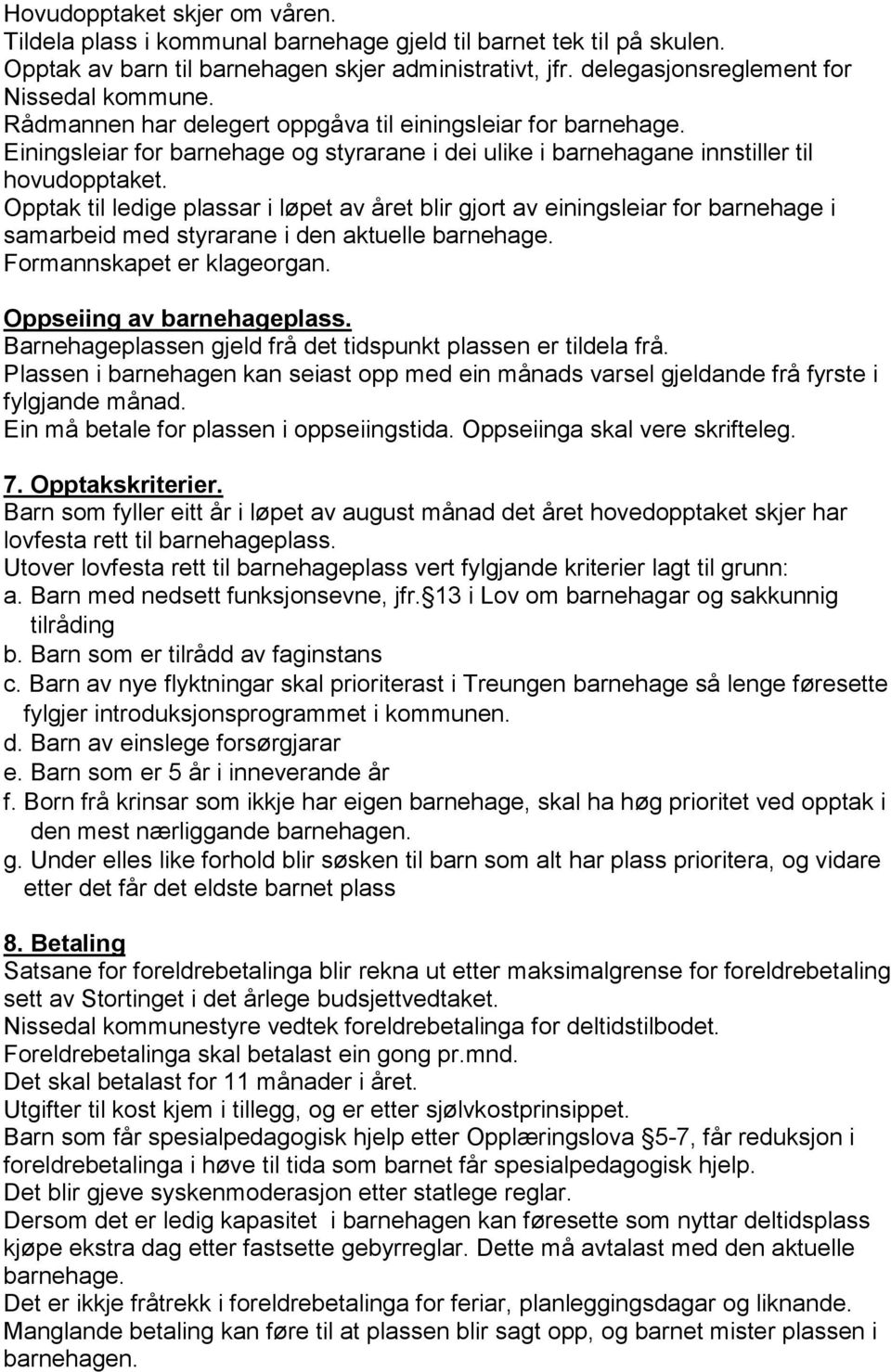 Opptak til ledige plassar i løpet av året blir gjort av einingsleiar for barnehage i samarbeid med styrarane i den aktuelle barnehage. Formannskapet er klageorgan. Oppseiing av barnehageplass.