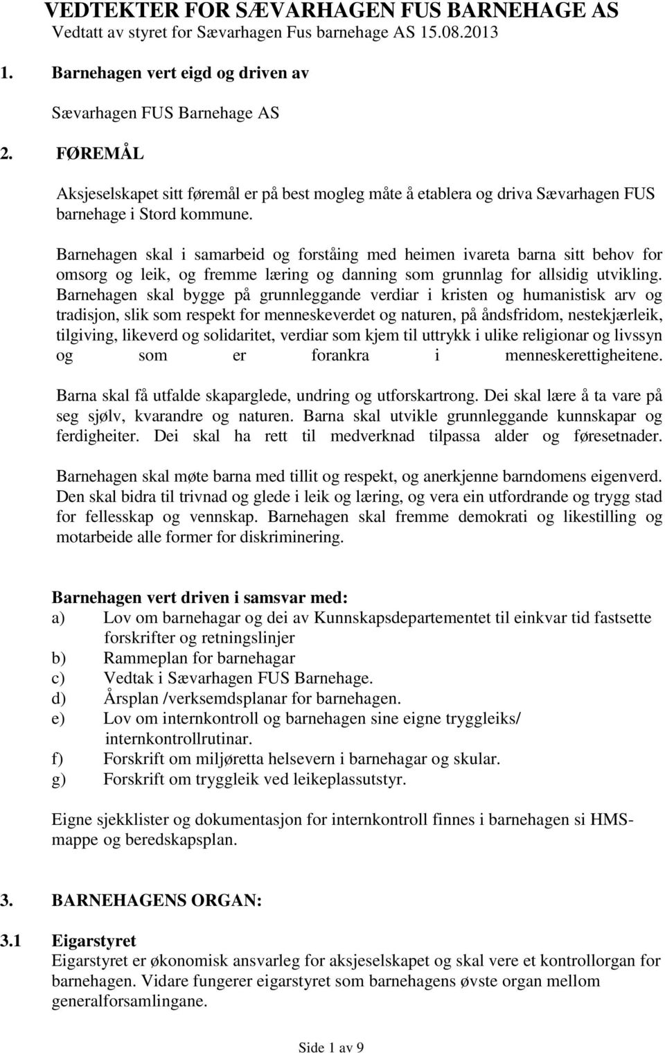 Barnehagen skal i samarbeid og forståing med heimen ivareta barna sitt behov for omsorg og leik, og fremme læring og danning som grunnlag for allsidig utvikling.