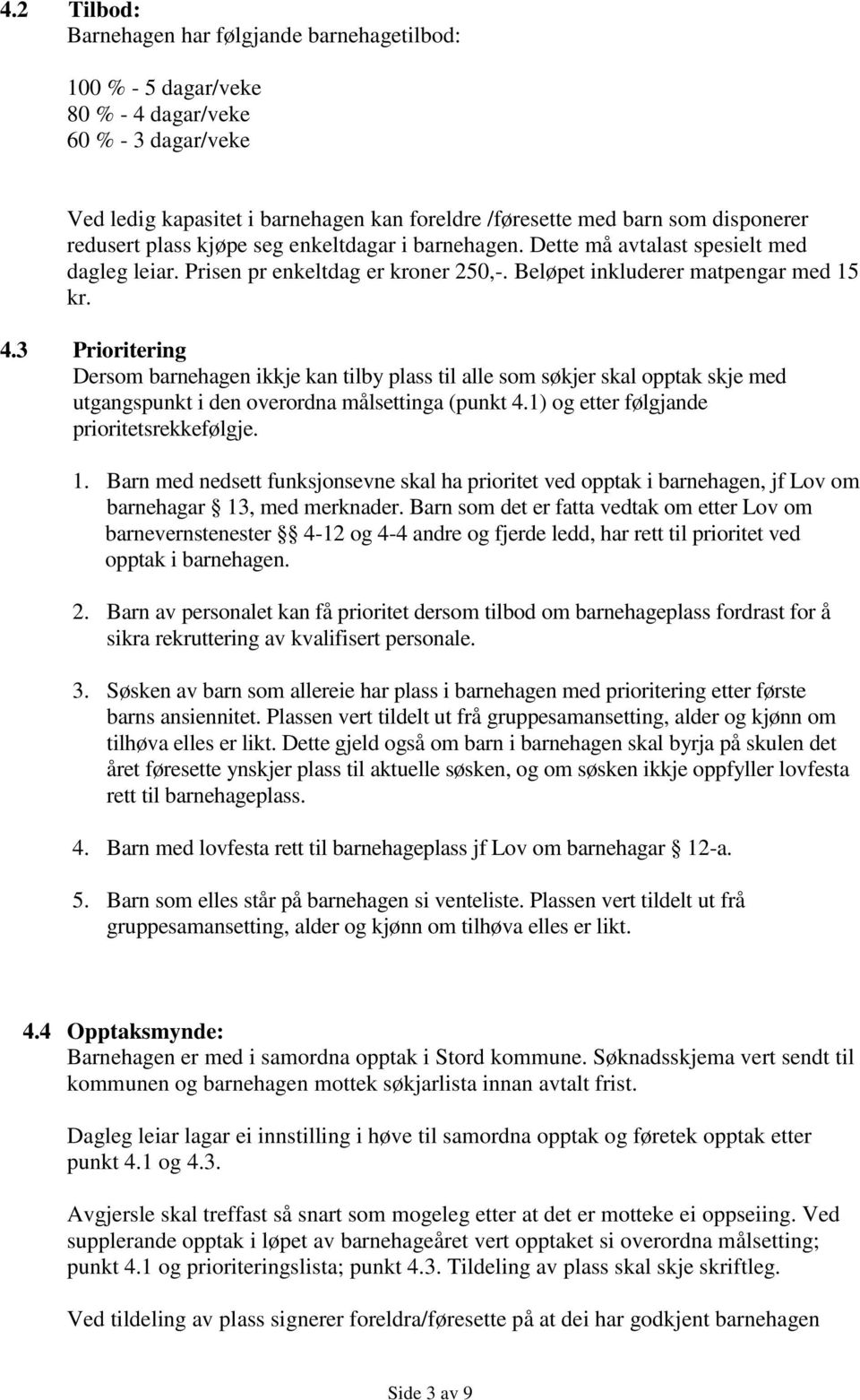 3 Prioritering Dersom barnehagen ikkje kan tilby plass til alle som søkjer skal opptak skje med utgangspunkt i den overordna målsettinga (punkt 4.1) og etter følgjande prioritetsrekkefølgje. 1.