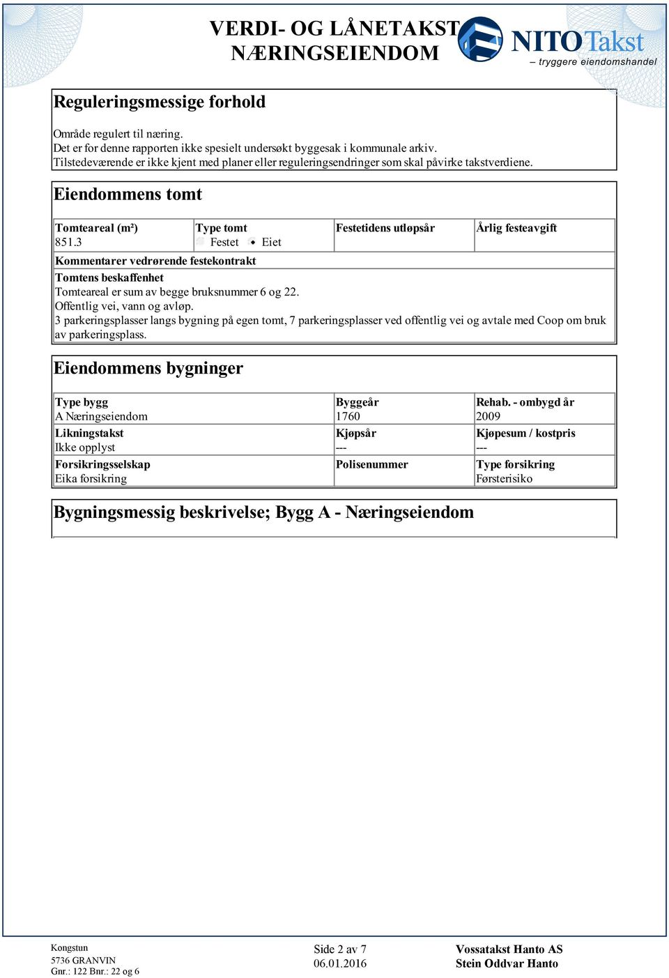 er sum av begge bruksnummer 6 og 22 Offentlig vei, vann og avløp 3 parkeringsplasser langs bygning på egen tomt, 7 parkeringsplasser ved offentlig vei og avtale med Coop om bruk av parkeringsplass