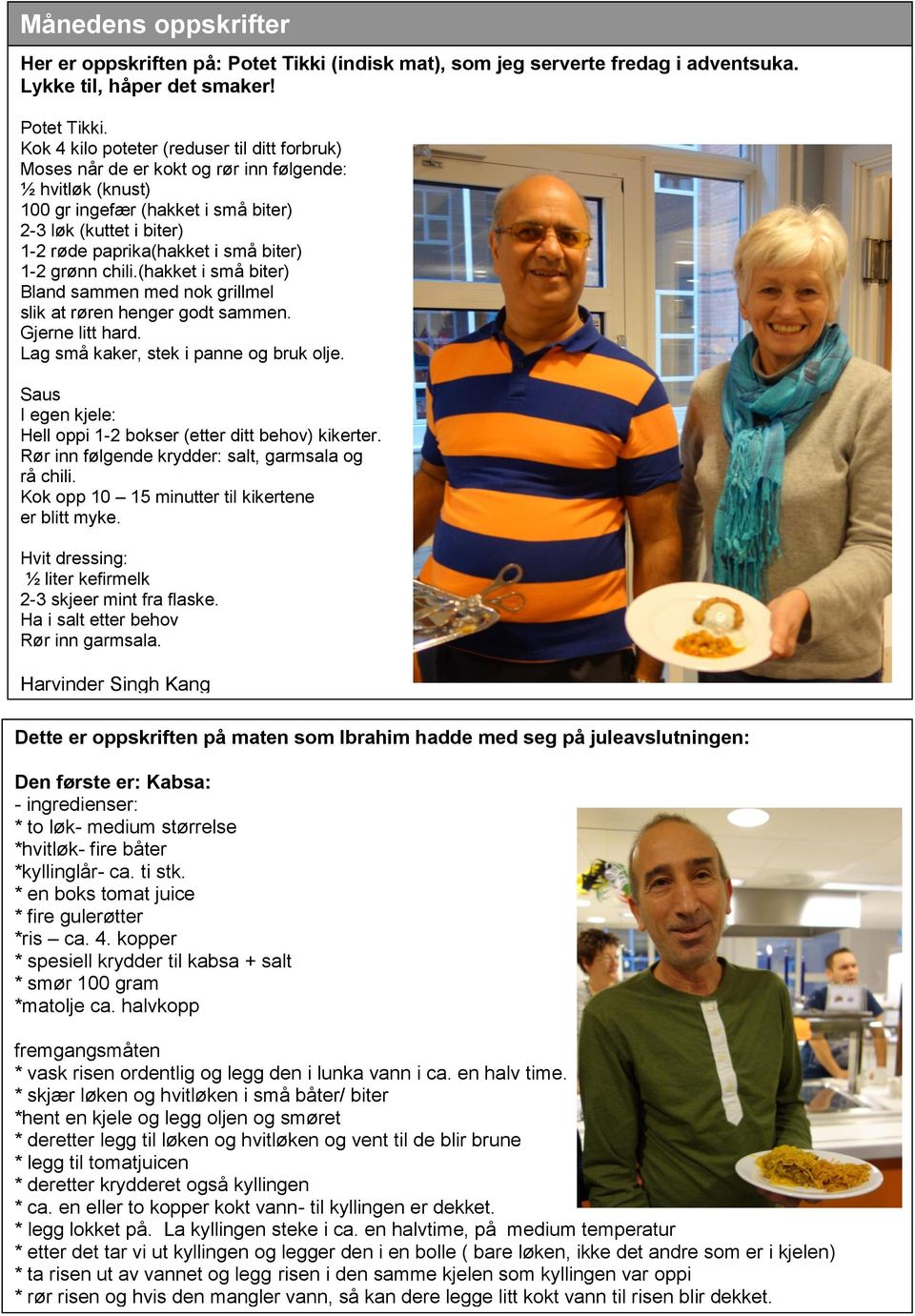 Kok 4 kilo poteter (reduser til ditt forbruk) Moses når de er kokt og rør inn følgende: ½ hvitløk (knust) 100 gr ingefær (hakket i små biter) 2-3 løk (kuttet i biter) 1-2 røde paprika(hakket i små