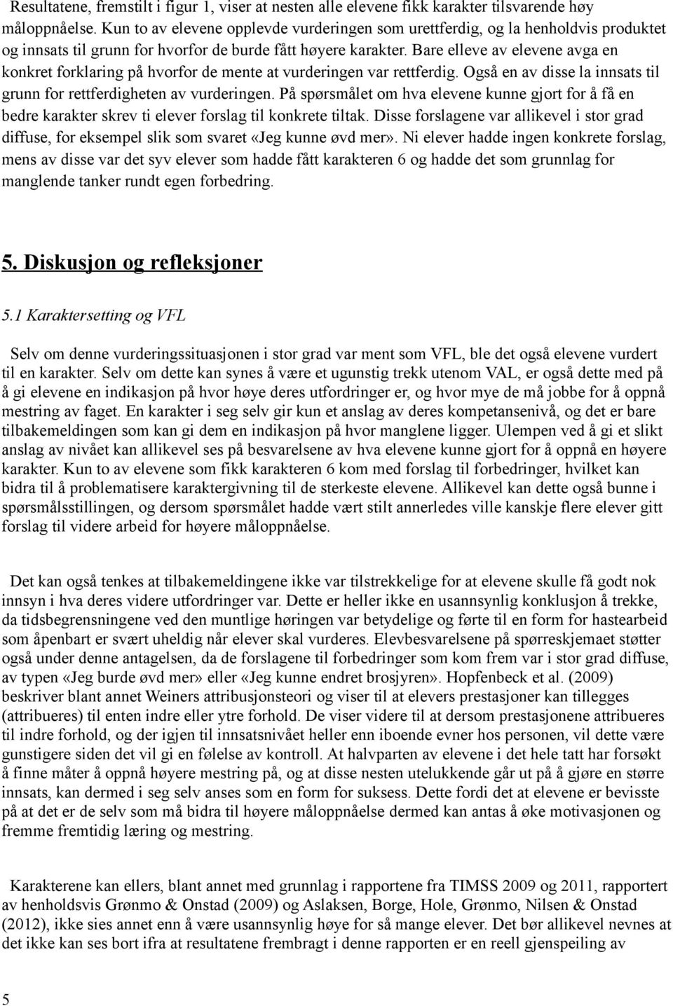 Bare elleve av elevene avga en konkret forklaring på hvorfor de mente at vurderingen var rettferdig. Også en av disse la innsats til grunn for rettferdigheten av vurderingen.