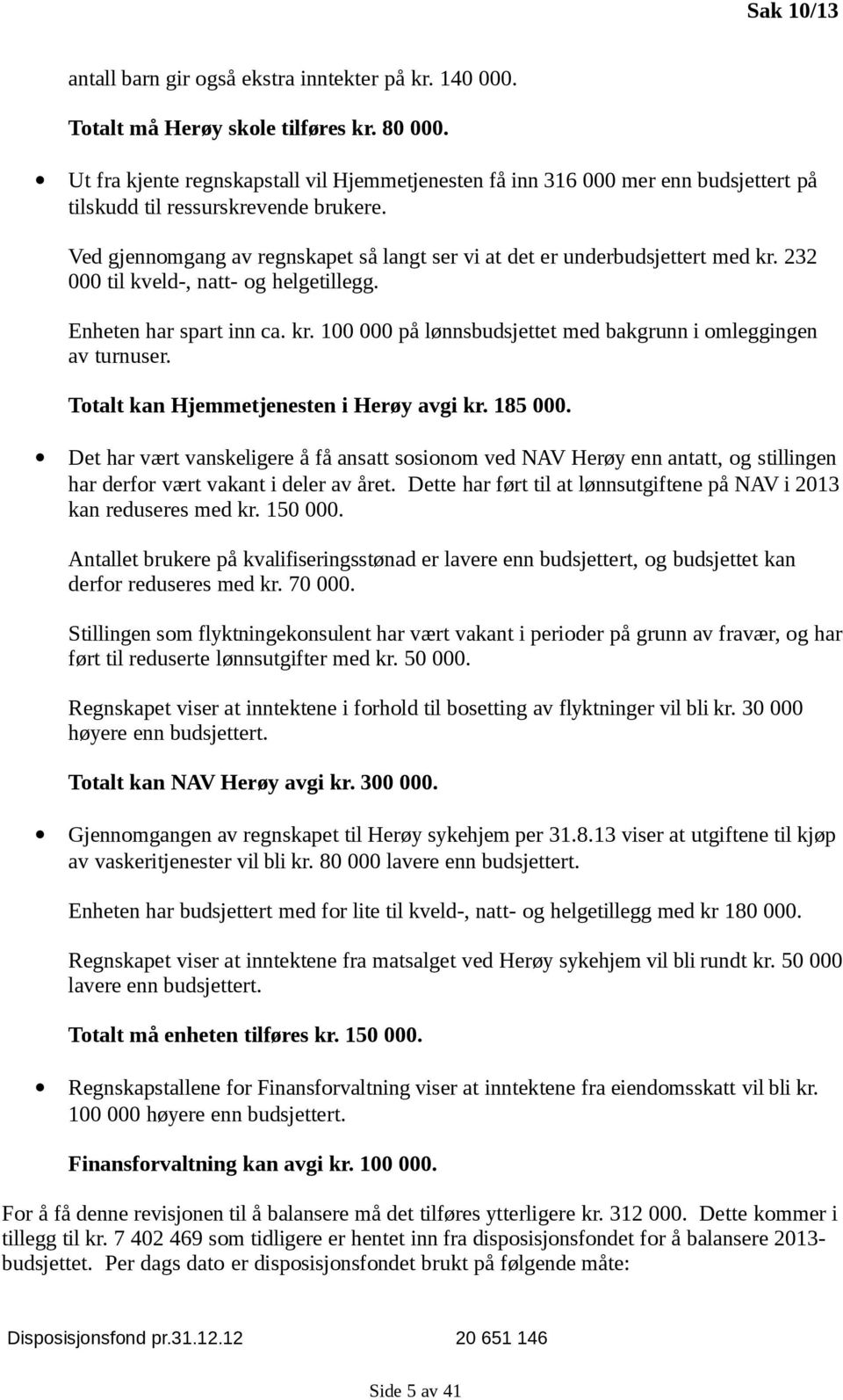 Ved gjennomgang av regnskapet så langt ser vi at det er underbudsjettert med kr. 232 000 til kveld-, natt- og helgetillegg. Enheten har spart inn ca. kr. 100 000 på lønnsbudsjettet med bakgrunn i omleggingen av turnuser.