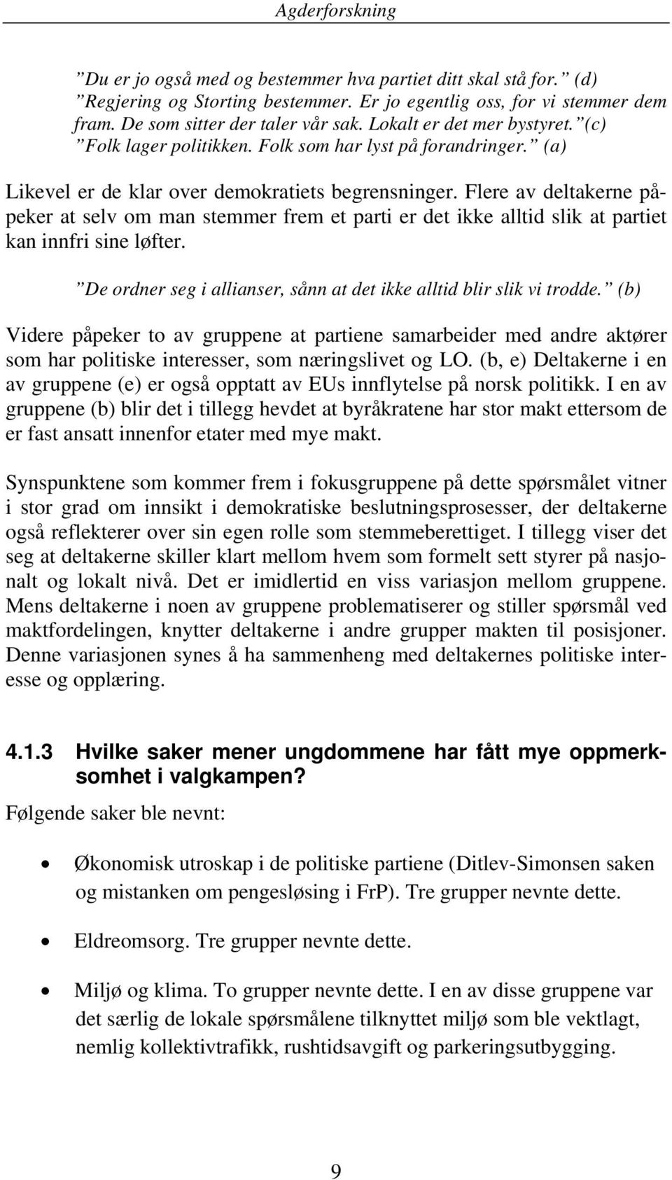 Flere av deltakerne påpeker at selv om man stemmer frem et parti er det ikke alltid slik at partiet kan innfri sine løfter. De ordner seg i allianser, sånn at det ikke alltid blir slik vi trodde.