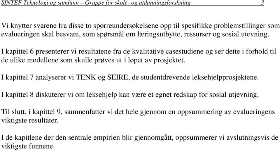 I kapittel 6 presenterer vi resultatene fra de kvalitative casestudiene og ser dette i forhold til de ulike modellene som skulle prøves ut i løpet av prosjektet.