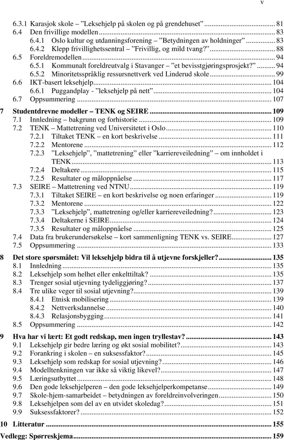 6 IKT-basert leksehjelp... 104 6.6.1 Puggandplay - leksehjelp på nett... 104 6.7 Oppsummering... 107 7 Studentdrevne modeller TENK og SEIRE... 109 7.1 Innledning bakgrunn og forhistorie... 109 7.2 TENK Mattetrening ved Universitetet i Oslo.