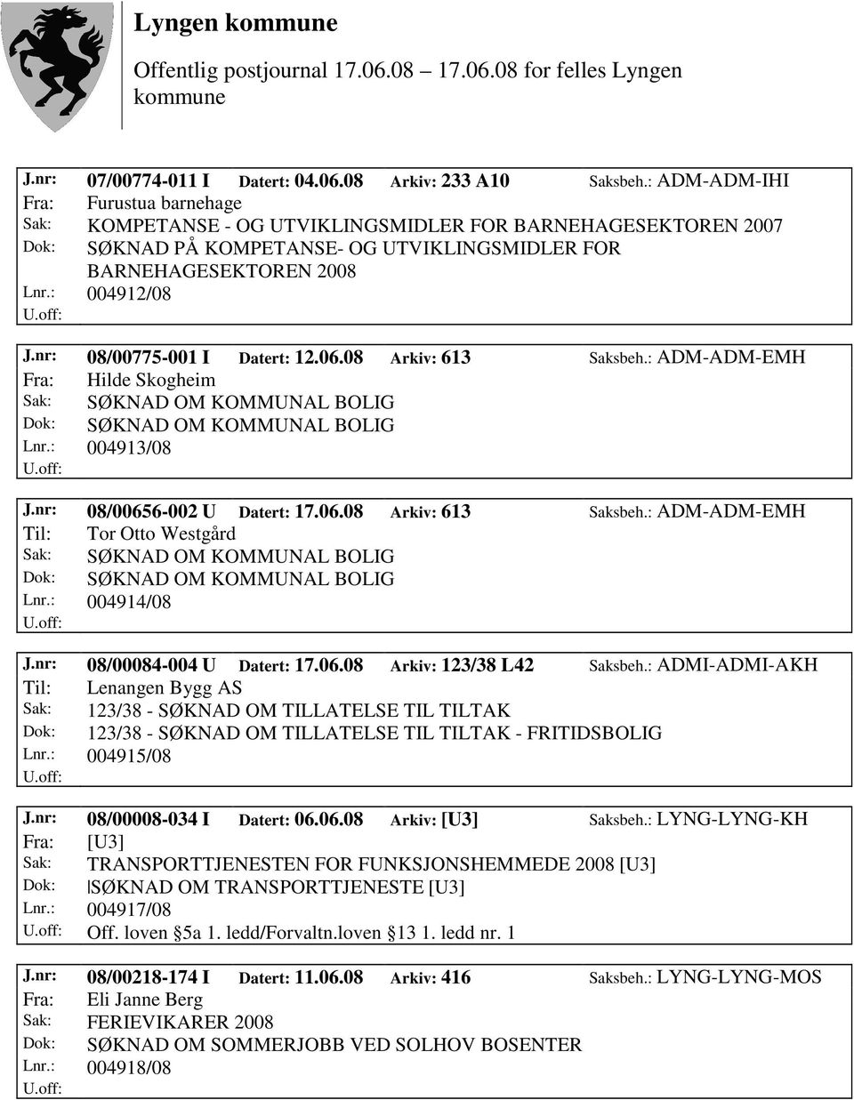 nr: 08/00775-001 I Datert: 12.06.08 Arkiv: 613 Saksbeh.: ADM-ADM-EMH Fra: Hilde Skogheim Sak: SØKNAD OM KOMMUNAL BOLIG Dok: SØKNAD OM KOMMUNAL BOLIG Lnr.: 004913/08 J.nr: 08/00656-002 U Datert: 17.06.08 Arkiv: 613 Saksbeh.: ADM-ADM-EMH Til: Tor Otto Westgård Sak: SØKNAD OM KOMMUNAL BOLIG Dok: SØKNAD OM KOMMUNAL BOLIG Lnr.