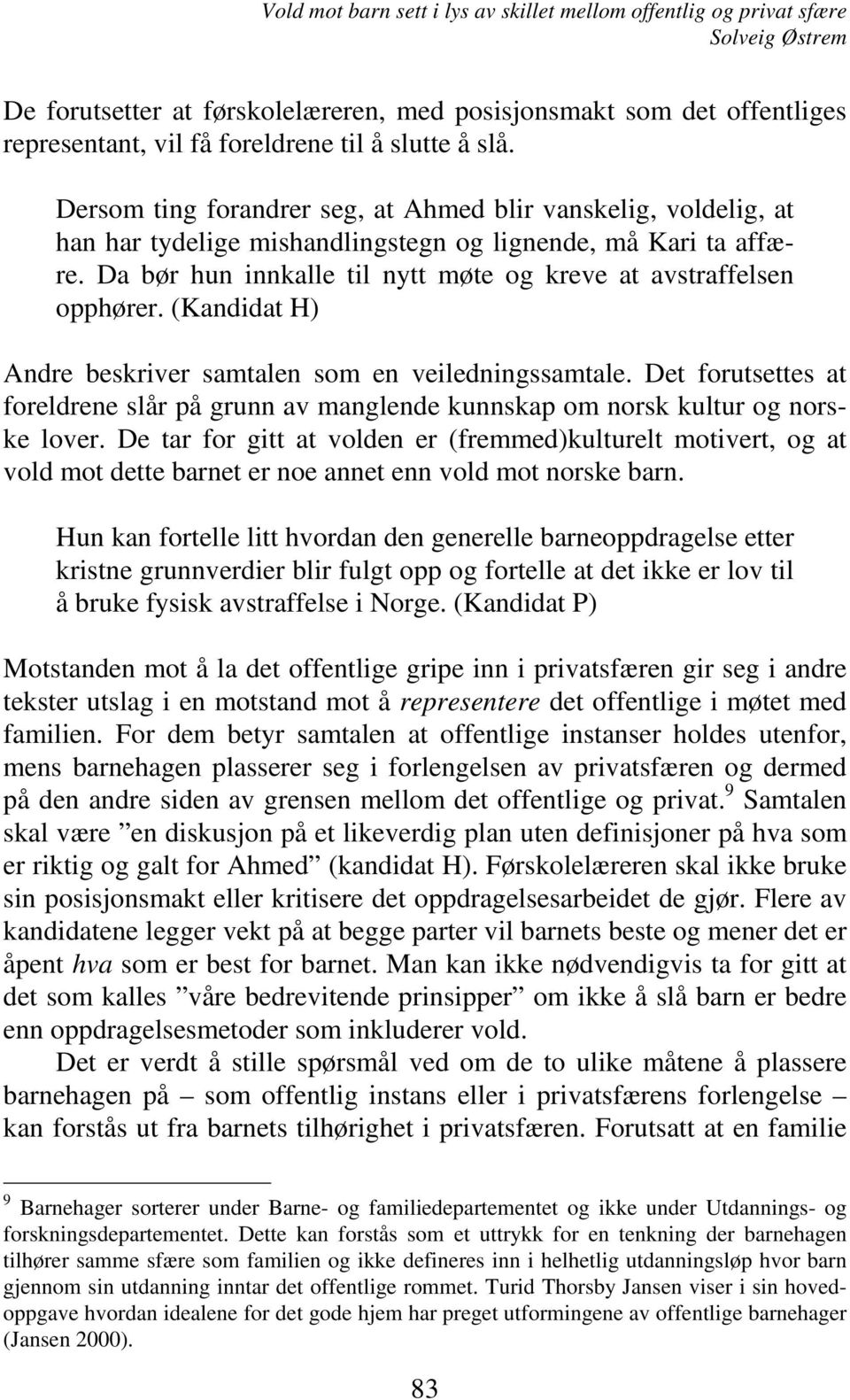 (Kandidat H) Andre beskriver samtalen som en veiledningssamtale. Det forutsettes at foreldrene slår på grunn av manglende kunnskap om norsk kultur og norske lover.