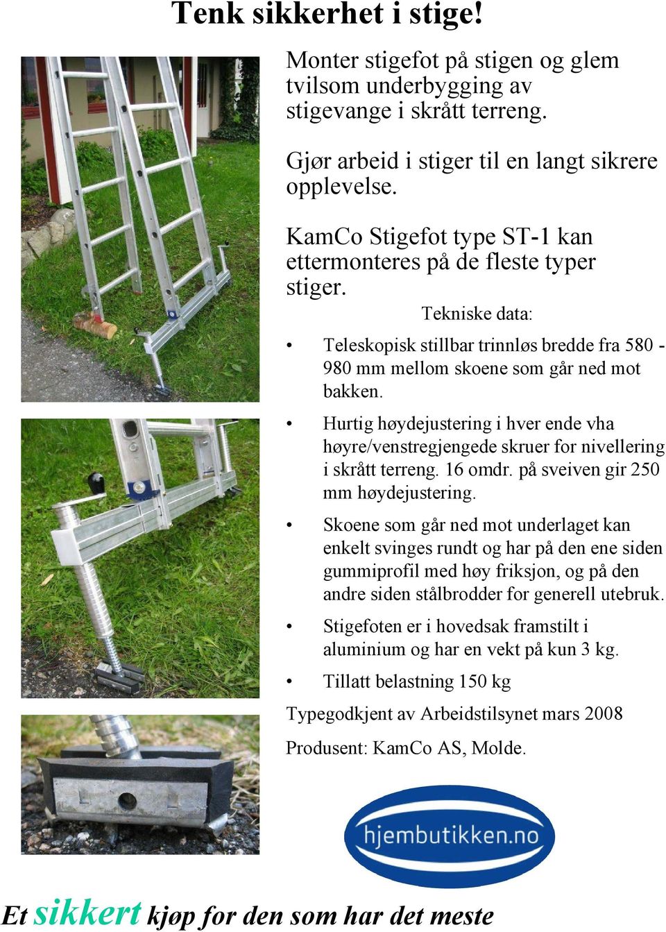 Hurtig høydejustering i hver ende vha høyre/venstregjengede skruer for nivellering i skrått terreng. 16 omdr. på sveiven gir 250 mm høydejustering.