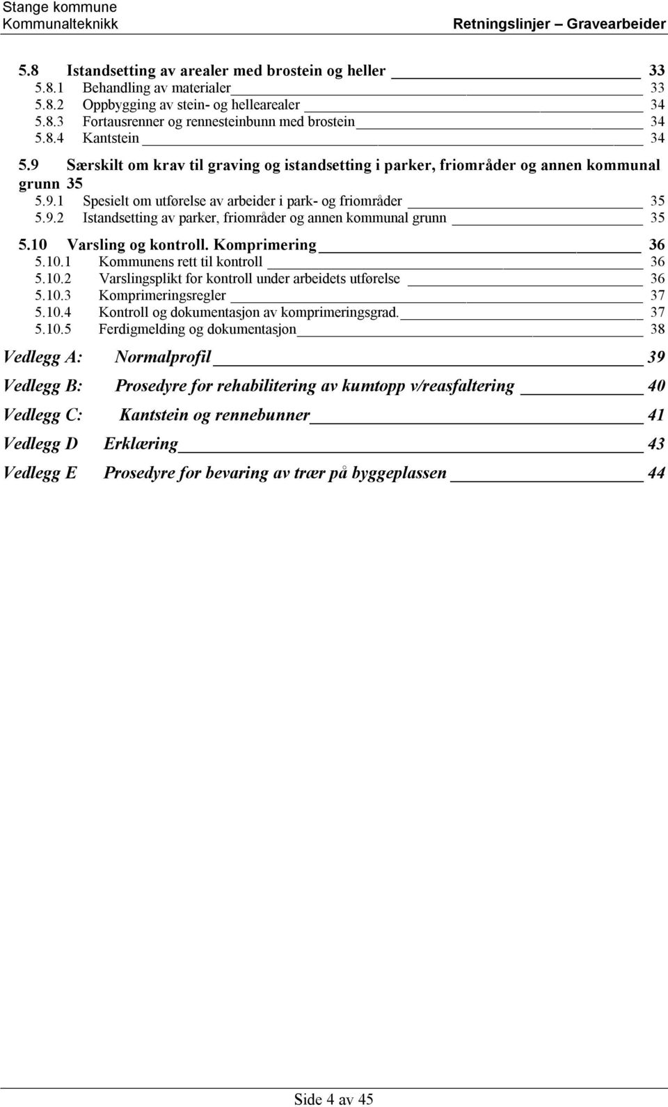 10 Varsling og kontroll. Komprimering 36 5.10.1 Kommunens rett til kontroll 36 5.10.2 Varslingsplikt for kontroll under arbeidets utførelse 36 5.10.3 Komprimeringsregler 37 5.10.4 Kontroll og dokumentasjon av komprimeringsgrad.