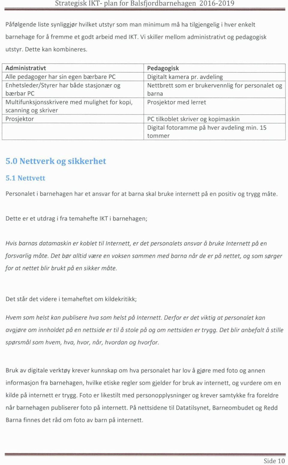 avdeling Enhetsleder/Styrer har både stasjonær og Nettbrett som er brukervennlig for personalet og bærbar PC barna Multifunksjonsskrivere med mulighet for kopi, Prosjektor med lerret scanning og