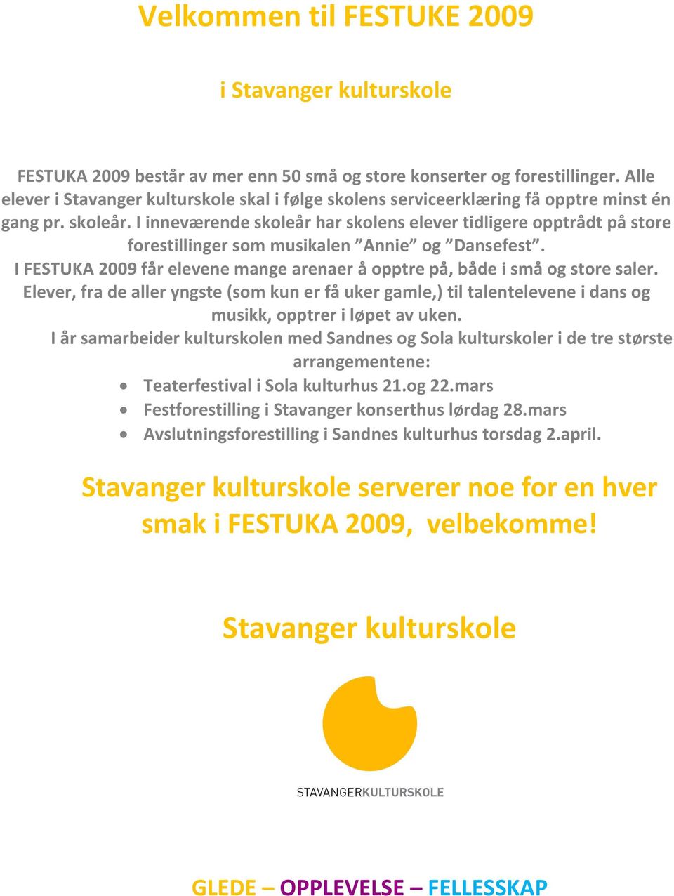 I inneværende skoleår har skolens elever tidligere opptrådt på store forestillinger som musikalen Annie og Dansefest. I FESTUKA 2009 får elevene mange arenaer å opptre på, både i små og store saler.