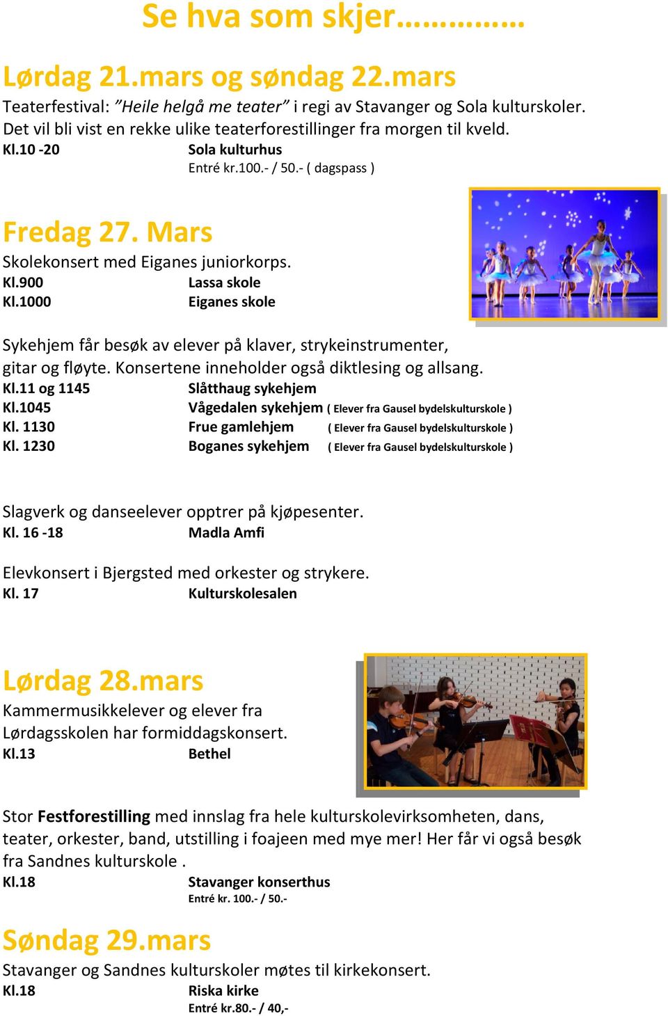 1000 Eiganes skole Sykehjem får besøk av elever på klaver, strykeinstrumenter, gitar og fløyte. Konsertene inneholder også diktlesing og allsang. Kl.11 og 1145 Slåtthaug sykehjem Kl.