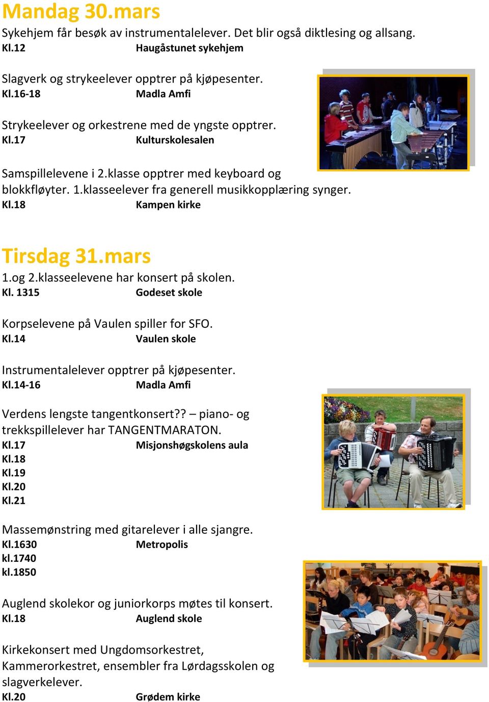 klasseelevene har konsert på skolen. Kl. 1315 Godeset skole Korpselevene på Vaulen spiller for SFO. Kl.14 Vaulen skole Instrumentalelever opptrer på kjøpesenter. Kl.14 16 Madla Amfi Verdens lengste tangentkonsert?