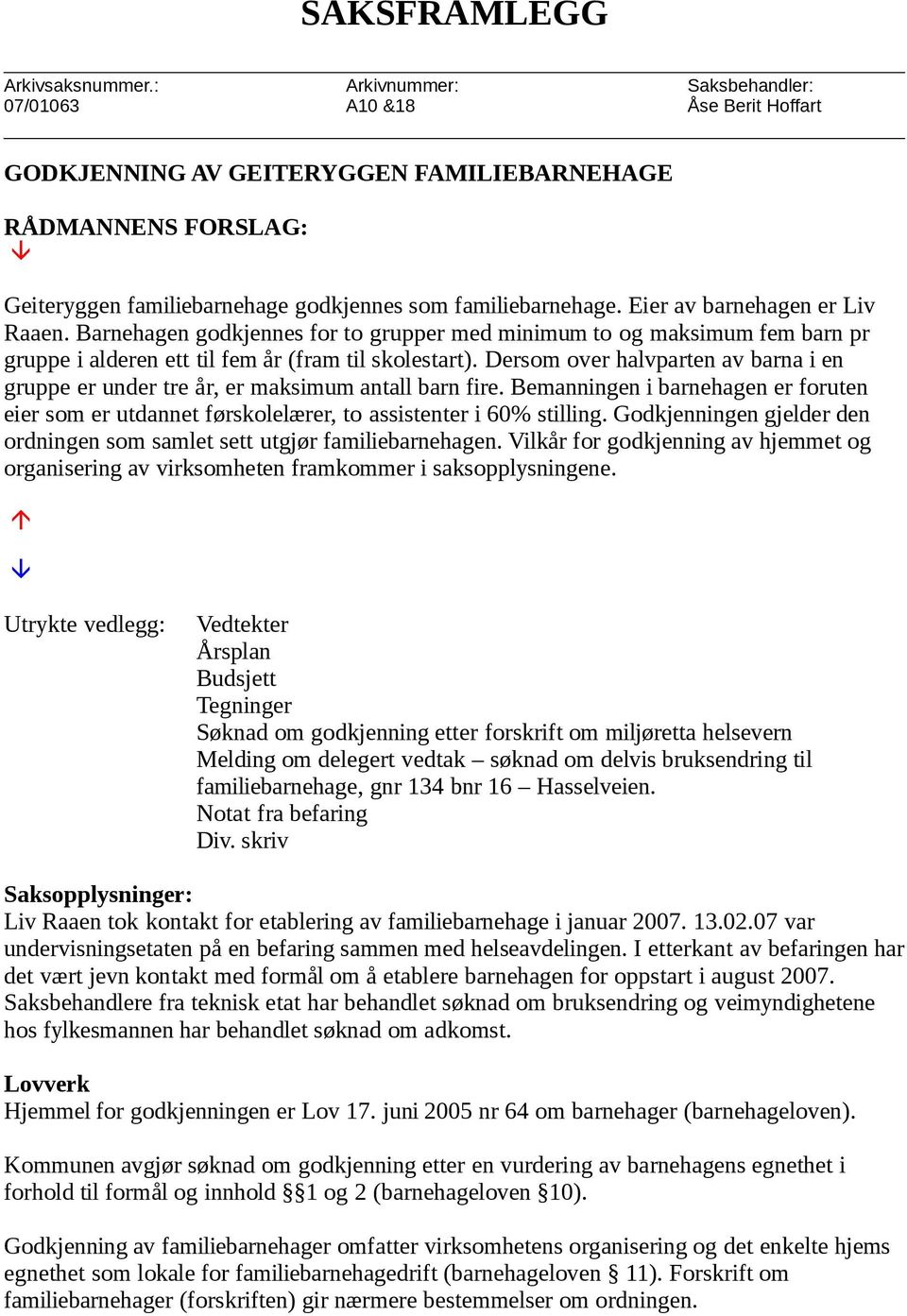 Eier av barnehagen er Liv Raaen. Barnehagen godkjennes for to grupper med minimum to og maksimum fem barn pr gruppe i alderen ett til fem år (fram til skolestart).