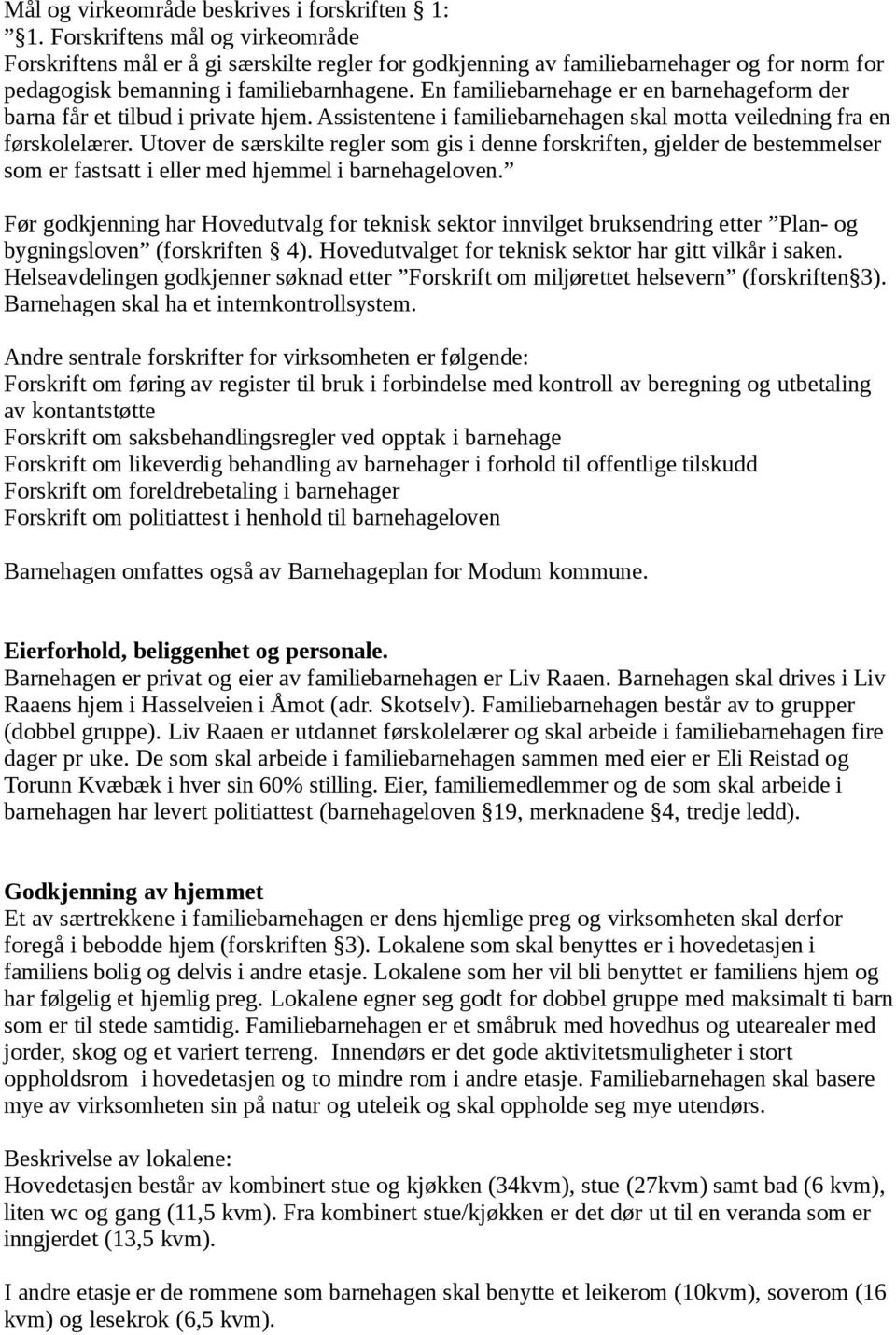 En familiebarnehage er en barnehageform der barna får et tilbud i private hjem. Assistentene i familiebarnehagen skal motta veiledning fra en førskolelærer.