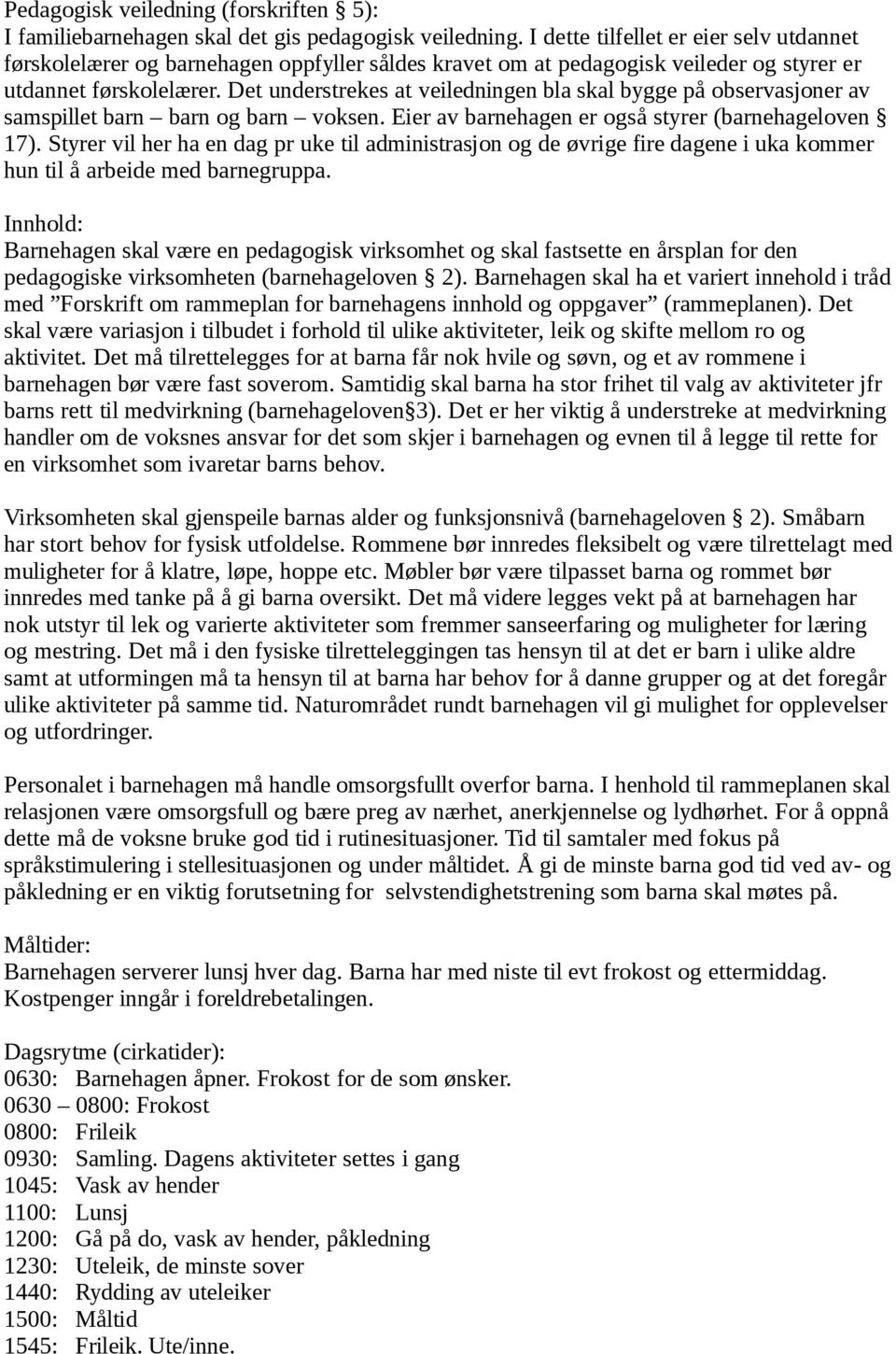 Det understrekes at veiledningen bla skal bygge på observasjoner av samspillet barn barn og barn voksen. Eier av barnehagen er også styrer (barnehageloven 17).