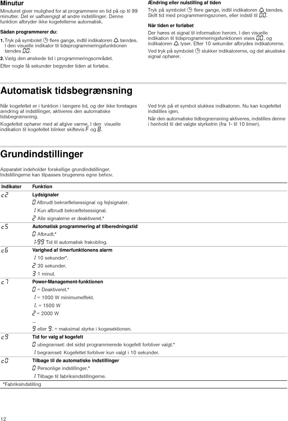 Efter nogle få sekunder begynder tiden at forløbe. Ændring eller nulstilling af tiden Tryk på symbolet 0 flere gange, indtil indikatoren W tændes. Skift tid med programmeringszonen, eller indstil til.