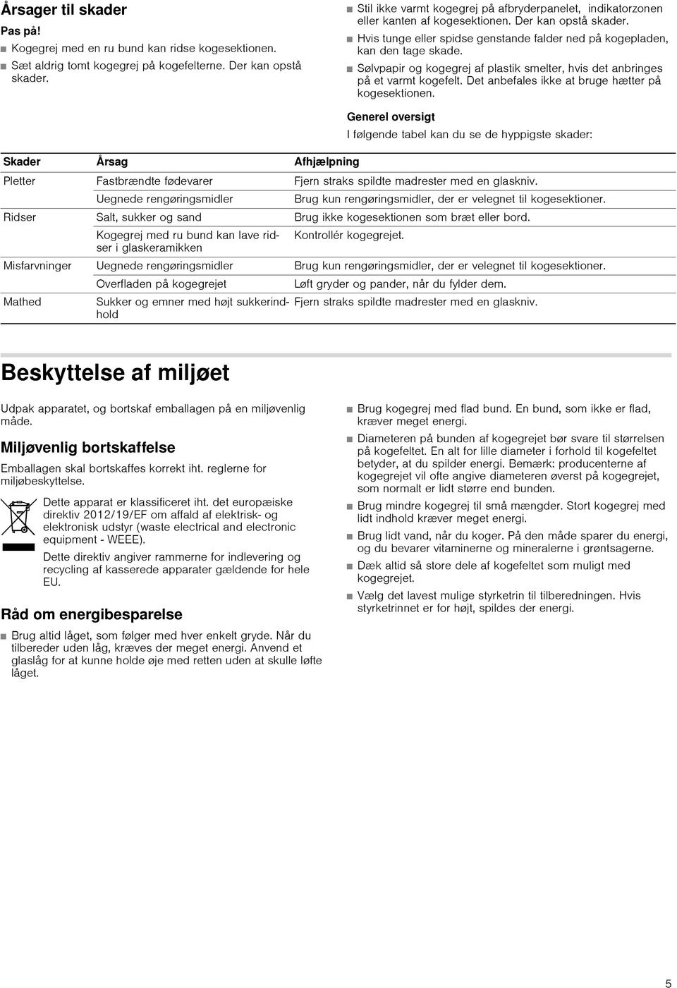 Sølvpapir og kogegrej af plastik smelter, hvis det anbringes på et varmt kogefelt. Det anbefales ikke at bruge hætter på kogesektionen.