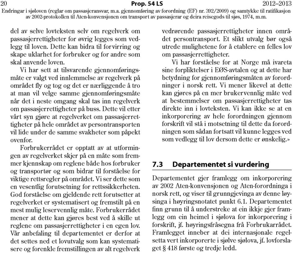 Vi har sett at tilsvarende gjennomføringsmåte er valgt ved innlemmelse av regelverk på området fly og tog og det er nærliggende å tro at man vil velge samme gjennomføringsmåte når det i neste omgang