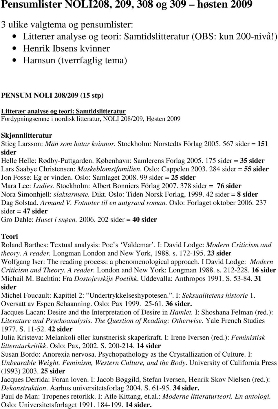 Skjønnlitteratur Stieg Larsson: Män som hatar kvinnor. Stockholm: Norstedts Förlag 2005. 567 sider = 151 sider Helle Helle: Rødby-Puttgarden. København: Samlerens Forlag 2005.