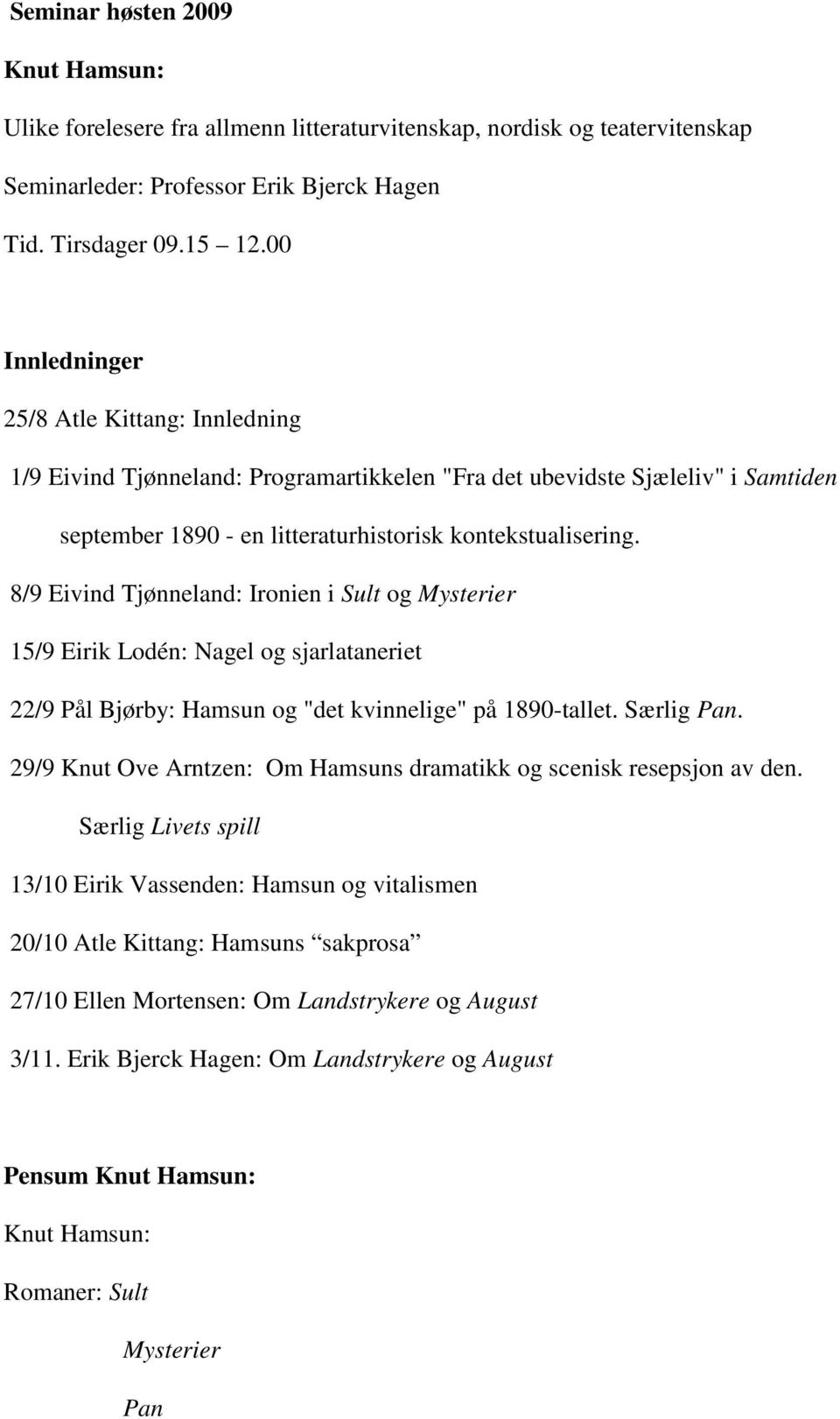 8/9 Eivind Tjønneland: Ironien i Sult og Mysterier 15/9 Eirik Lodén: Nagel og sjarlataneriet 22/9 Pål Bjørby: Hamsun og "det kvinnelige" på 1890-tallet. Særlig Pan.