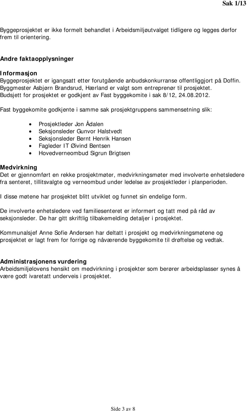 Byggmester Asbjørn Brandsrud, Hærland er valgt som entreprenør til prosjektet. Budsjett for prosjektet er godkjent av Fast byggekomite i sak 8/12, 24.08.2012.