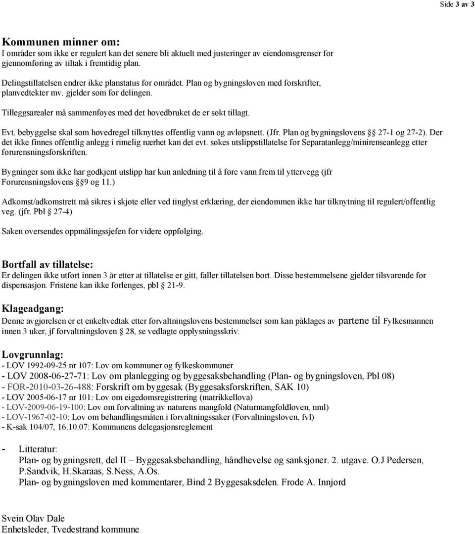 Tilleggsarealer må sammenføyes med det hovedbruket de er søkt tillagt. Evt. bebyggelse skal som hovedregel tilknyttes offentlig vann og avløpsnett. (Jfr. Plan og bygningslovens 27-1 og 27-2).