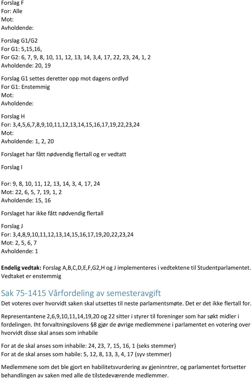 9, 8, 10, 11, 12, 13, 14, 3, 4, 17, 24 Mot: 22, 6, 5, 7, 19, 1, 2 Avholdende: 15, 16 Forslaget har ikke fått nødvendig flertall Forslag J For: 3,4,8,9,10,11,12,13,14,15,16,17,19,20,22,23,24 Mot: 2,