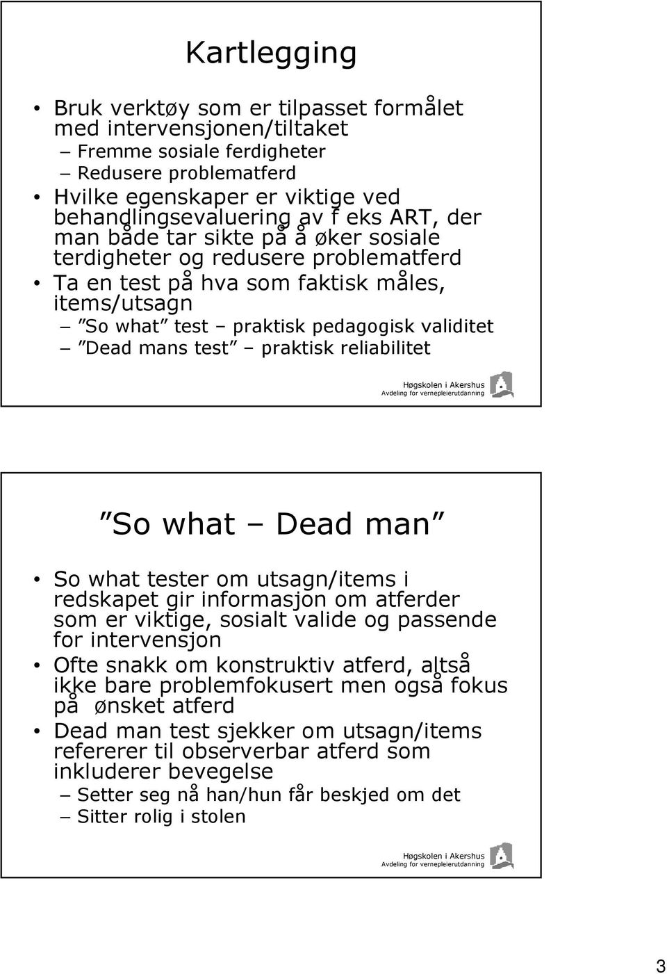 reliabilitet So what Dead man So what tester om utsagn/items i redskapet gir informasjon om atferder som er viktige, sosialt valide og passende for intervensjon Ofte snakk om konstruktiv atferd,