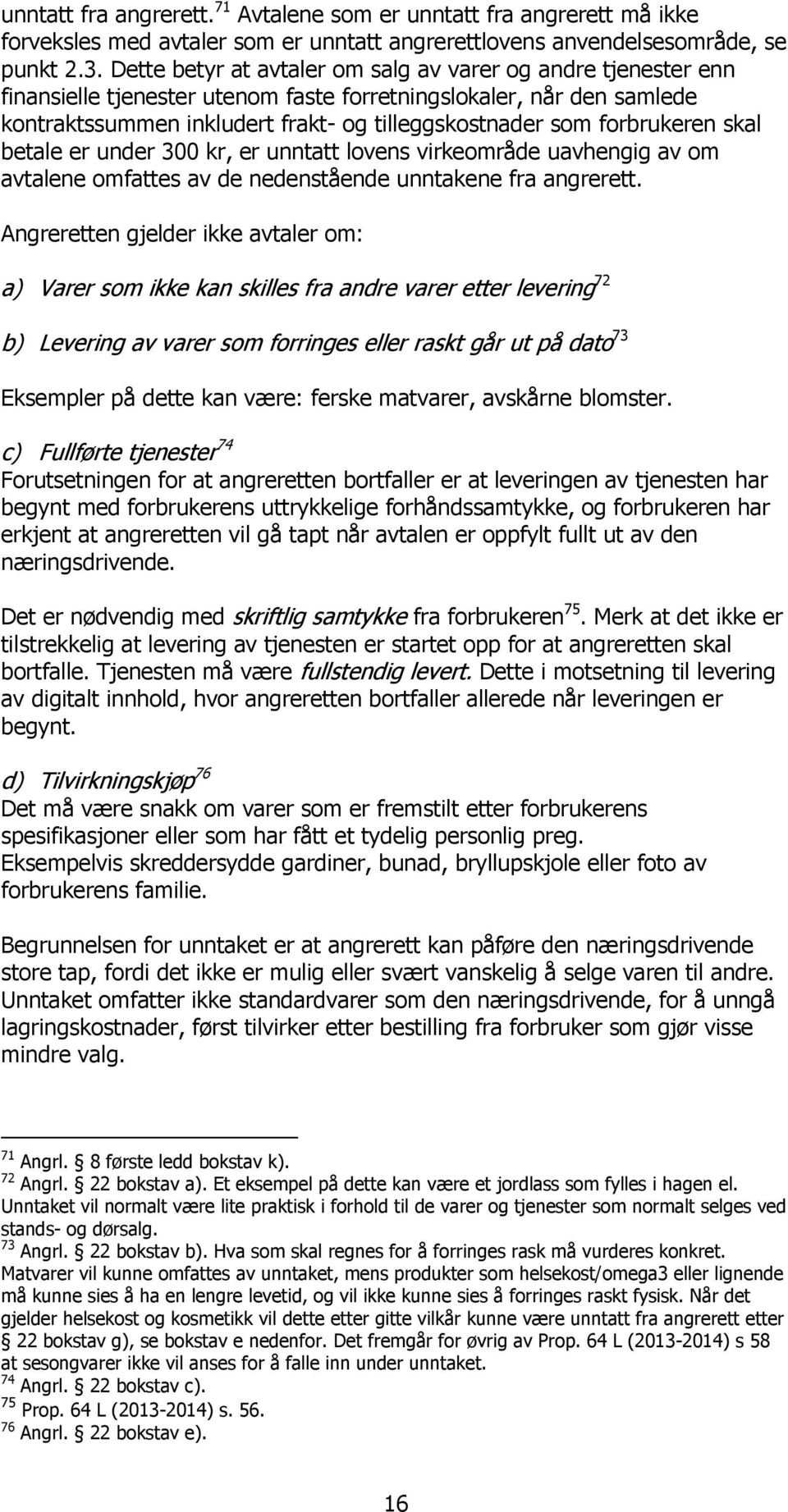 forbrukeren skal betale er under 300 kr, er unntatt lovens virkeområde uavhengig av om avtalene omfattes av de nedenstående unntakene fra angrerett.