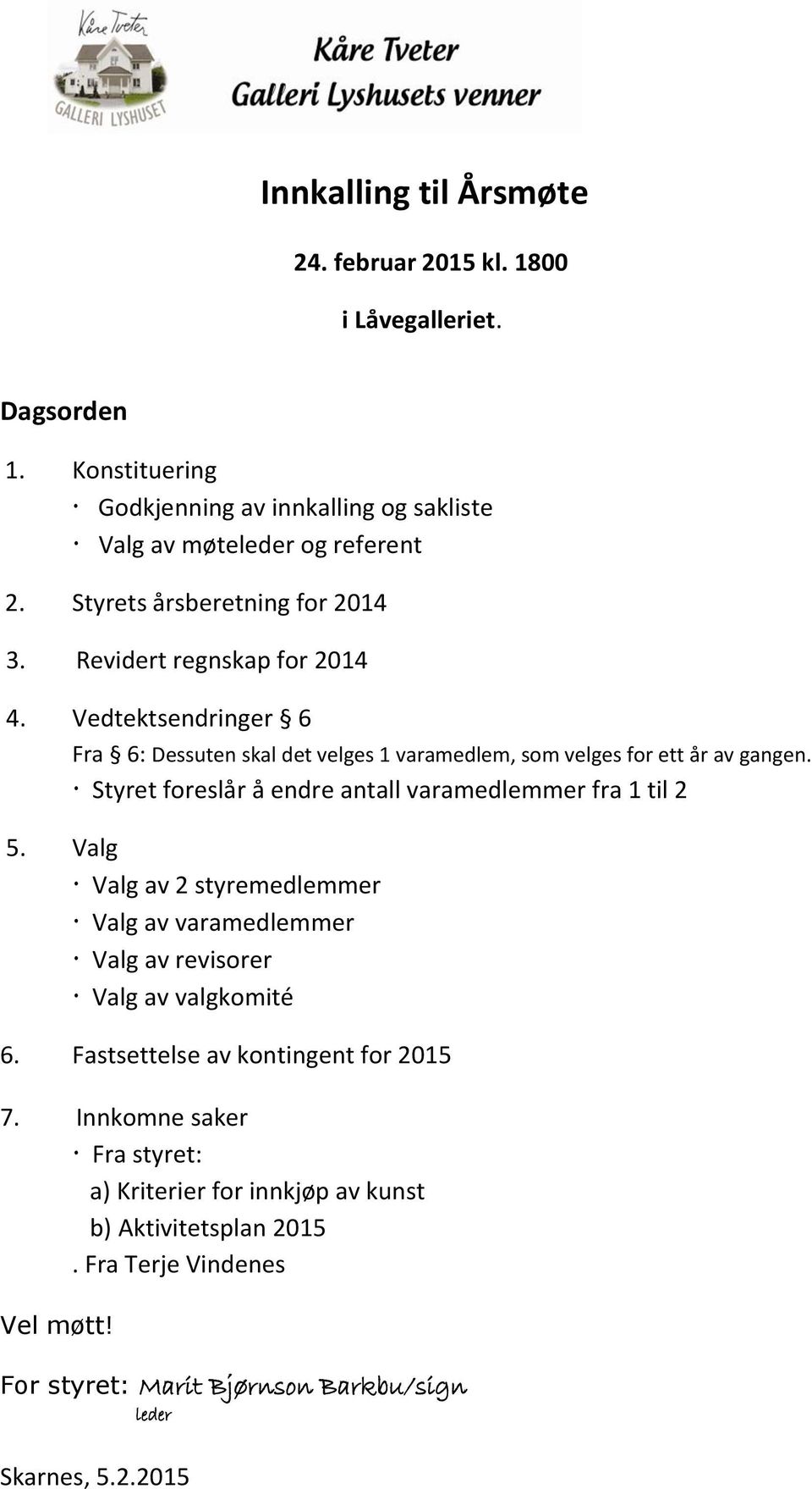 Vedtektsendringer 6 Fra 6: Dessuten skal det velges 1 varamedlem, som velges for ett år av gangen. Styret foreslår å endre antall varamedlemmer fra 1 til 2 5.