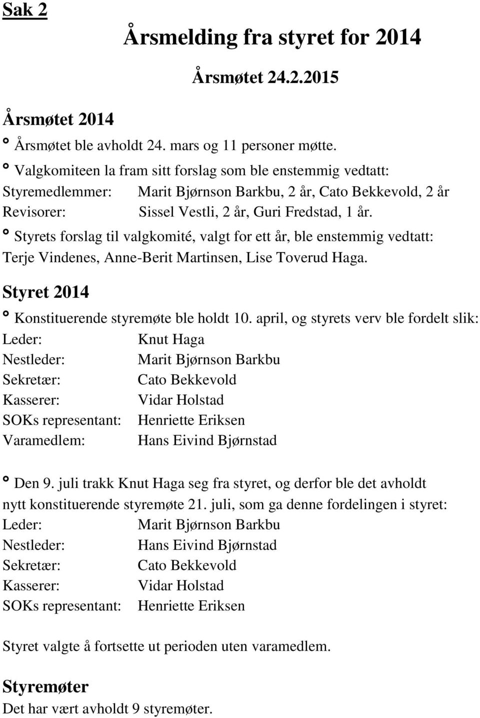 Styrets forslag til valgkomité, valgt for ett år, ble enstemmig vedtatt: Terje Vindenes, Anne-Berit Martinsen, Lise Toverud Haga. Styret 2014 Konstituerende styremøte ble holdt 10.