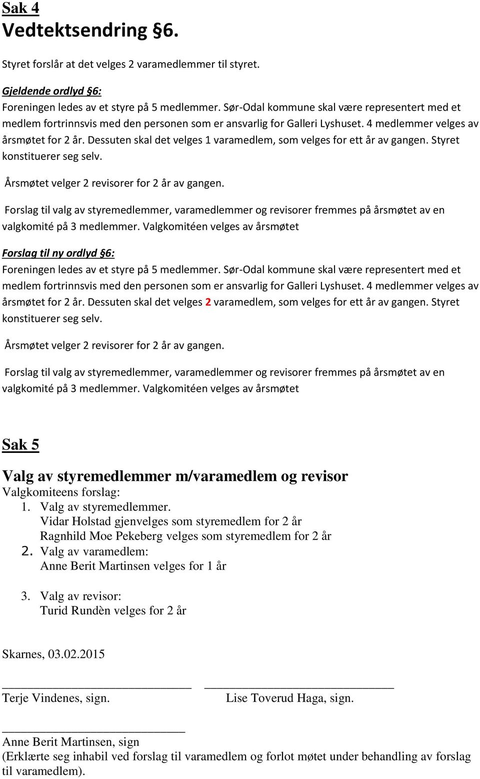 Dessuten skal det velges 1 varamedlem, som velges for ett år av gangen. Styret konstituerer seg selv. Årsmøtet velger 2 revisorer for 2 år av gangen.