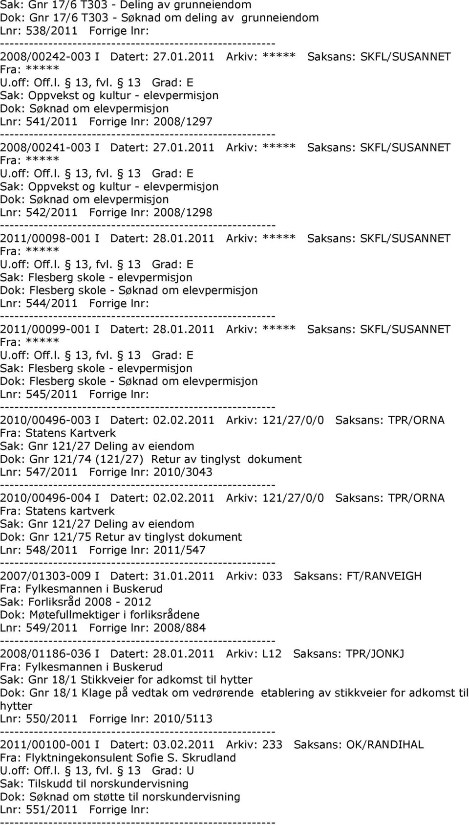 2011 Arkiv: ***** Saksans: SKFL/SUSANNET Sak: Oppvekst og kultur - elevpermisjon Dok: Søknad om elevpermisjon Lnr: 541/2011 Forrige lnr: 2008/1297 2008/00241-003 I Datert: 27.01.2011 Arkiv: ***** Saksans: SKFL/SUSANNET Sak: Oppvekst og kultur - elevpermisjon Dok: Søknad om elevpermisjon Lnr: 542/2011 Forrige lnr: 2008/1298 2011/00098-001 I Datert: 28.