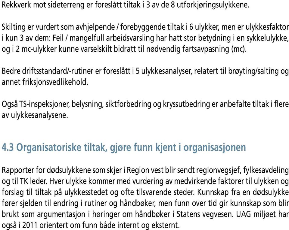 mc-ulykker kunne varselskilt bidratt til nødvendig fartsavpasning (mc). Bedre driftsstandard/-rutiner er foreslått i 5 ulykkesanalyser, relatert til brøyting/salting og annet friksjonsvedlikehold.