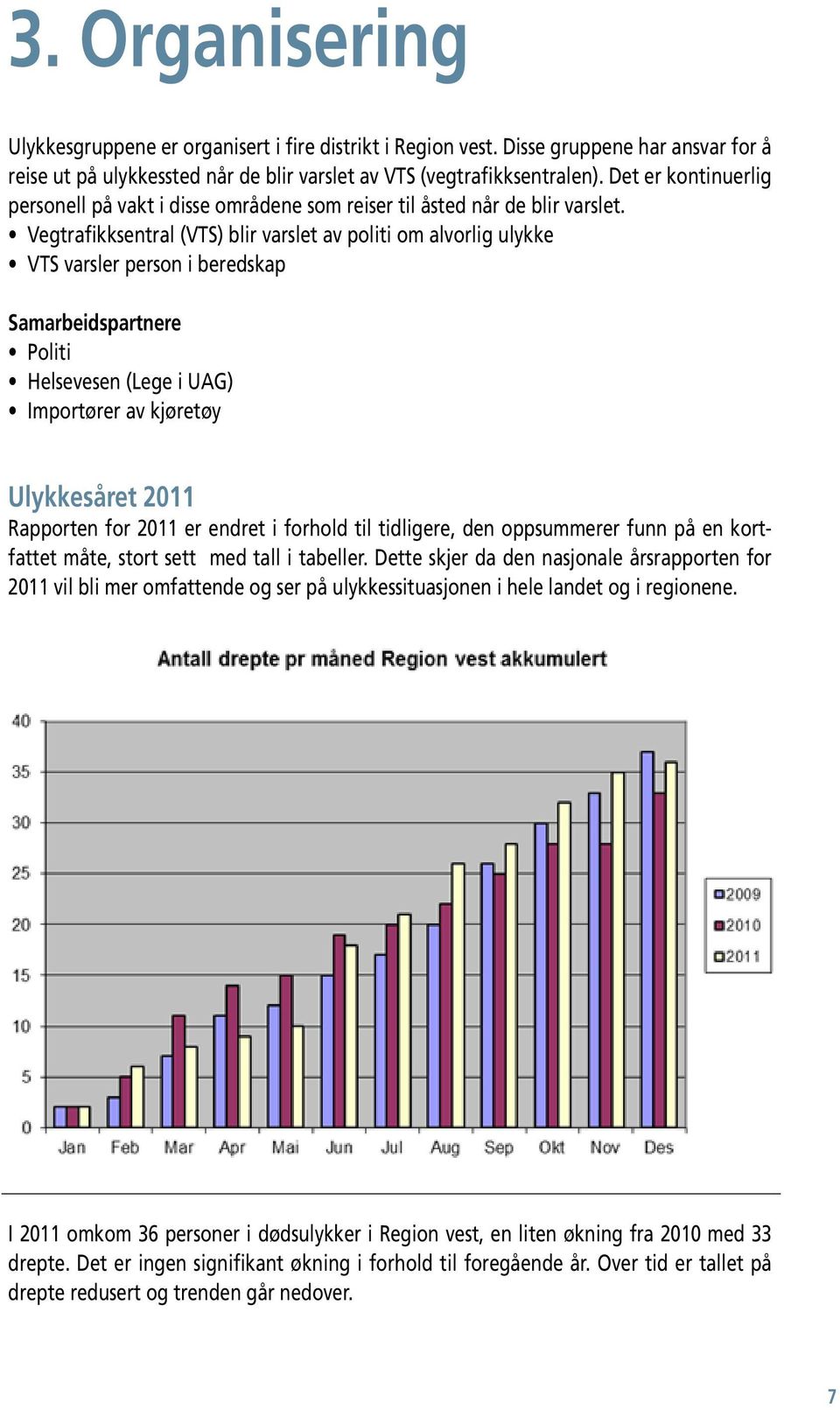 Vegtrafikksentral (VTS) blir varslet av politi om alvorlig ulykke VTS varsler person i beredskap Samarbeidspartnere Politi Helsevesen (Lege i UAG) Importører av kjøretøy Ulykkesåret 2011 Rapporten