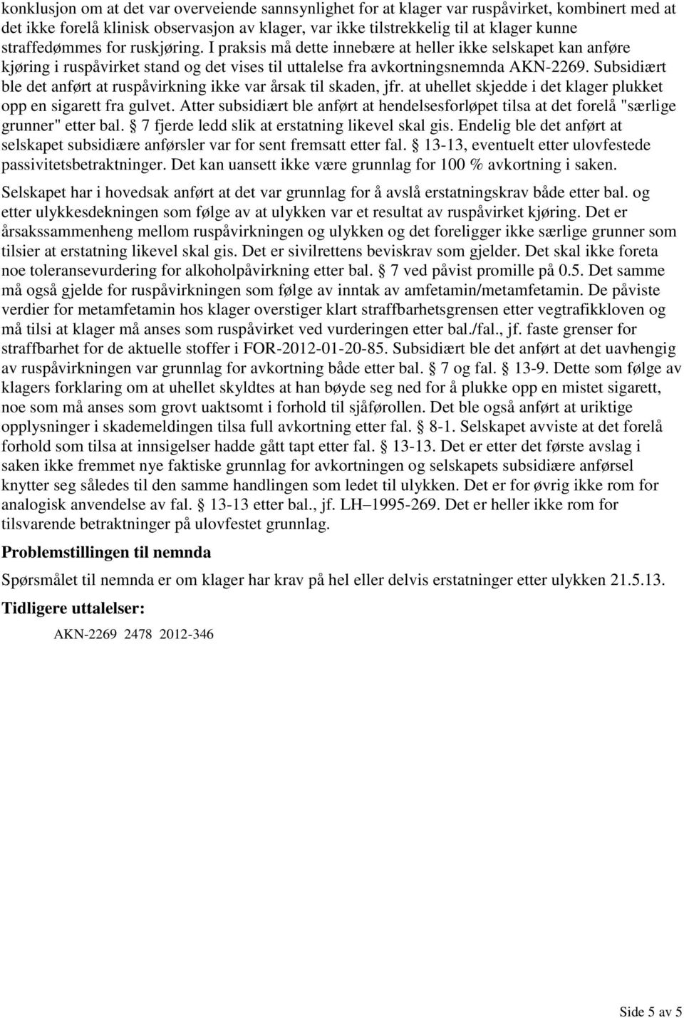 Subsidiært ble det anført at ruspåvirkning ikke var årsak til skaden, jfr. at uhellet skjedde i det klager plukket opp en sigarett fra gulvet.