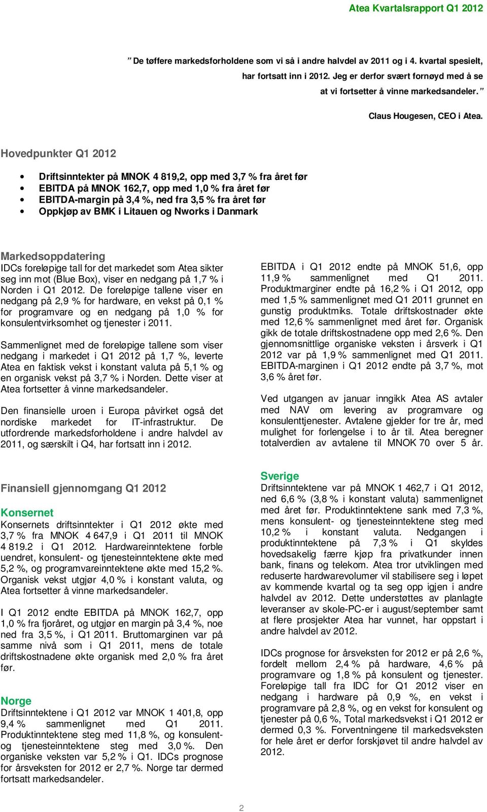 Hovedpunkter Q1 2012 Driftsinntekter på MNOK 4 819,2, opp med 3,7 % fra året før EBITDA på MNOK 162,7, opp med 1,0 % fra året før EBITDA-margin på 3,4 %, ned fra 3,5 % fra året før Oppkjøp av BMK i