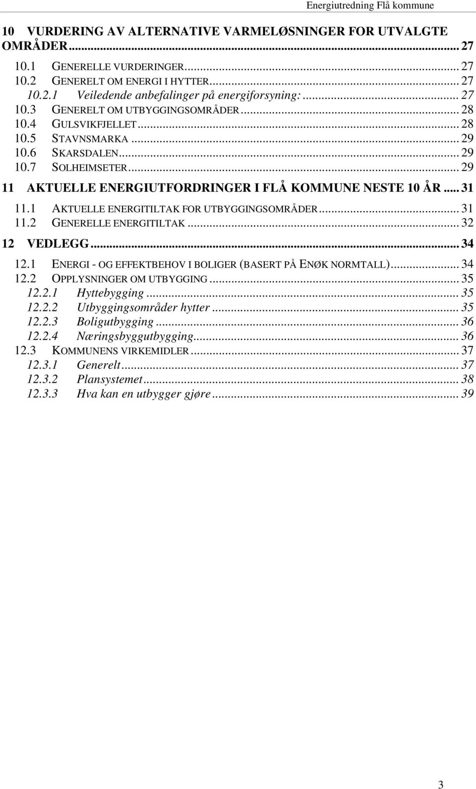 1 AKTUELLE ENERGITILTAK FOR UTBYGGINGSOMRÅDER... 31 11.2 GENERELLE ENERGITILTAK... 32 12 VEDLEGG... 34 12.1 ENERGI - OG EFFEKTBEHOV I BOLIGER (BASERT PÅ ENØK NORMTALL)... 34 12.2 OPPLYSNINGER OM UTBYGGING.