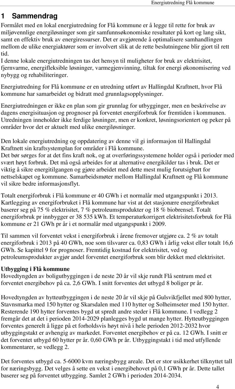 I denne lokale energiutredningen tas det hensyn til muligheter for bruk av elektrisitet, fjernvarme, energifleksible løsninger, varmegjenvinning, tiltak for energi økonomisering ved nybygg og