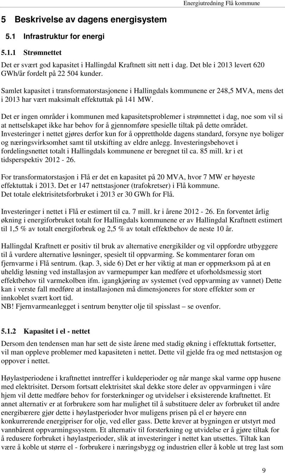 Det er ingen områder i kommunen med kapasitetsproblemer i strømnettet i dag, noe som vil si at nettselskapet ikke har behov for å gjennomføre spesielle tiltak på dette området.