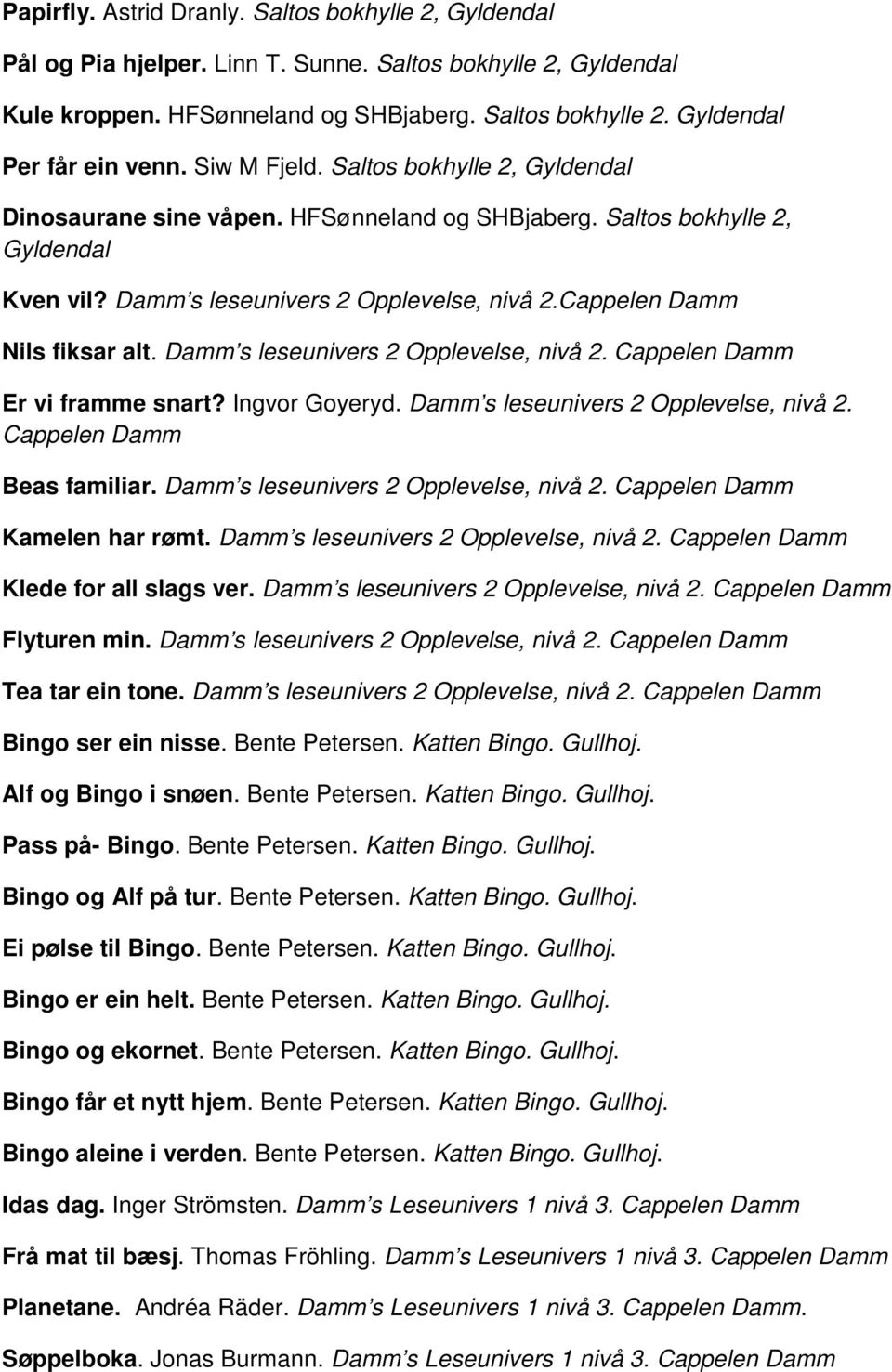 s leseunivers 2 Opplevelse, nivå 2. Cappelen Er vi framme snart? Ingvor Goyeryd. s leseunivers 2 Opplevelse, nivå 2. Cappelen Beas familiar. s leseunivers 2 Opplevelse, nivå 2. Cappelen Kamelen har rømt.