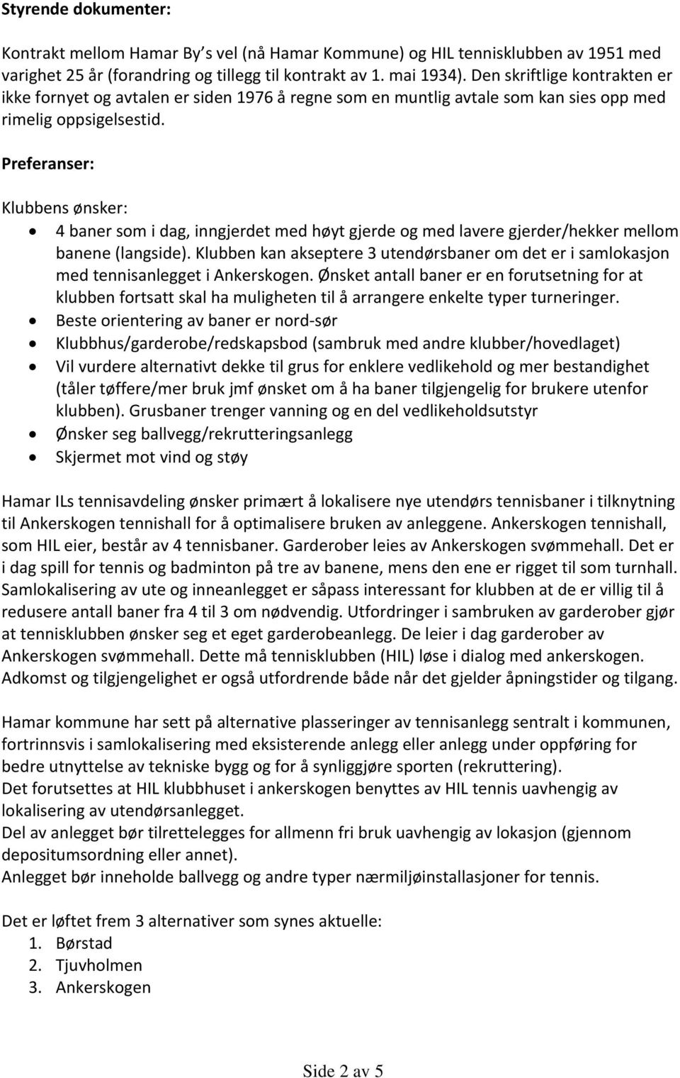 Preferanser: Klubbens ønsker: 4 baner som i dag, inngjerdet med høyt gjerde og med lavere gjerder/hekker mellom banene (langside).