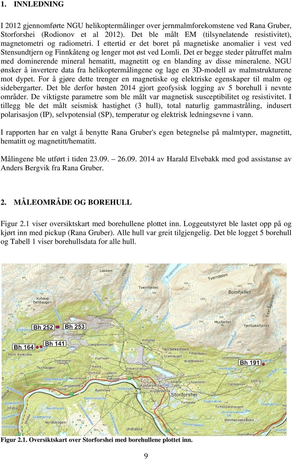 Det er begge steder påtruffet malm med dominerende mineral hematitt, magnetitt og en blanding av disse mineralene.