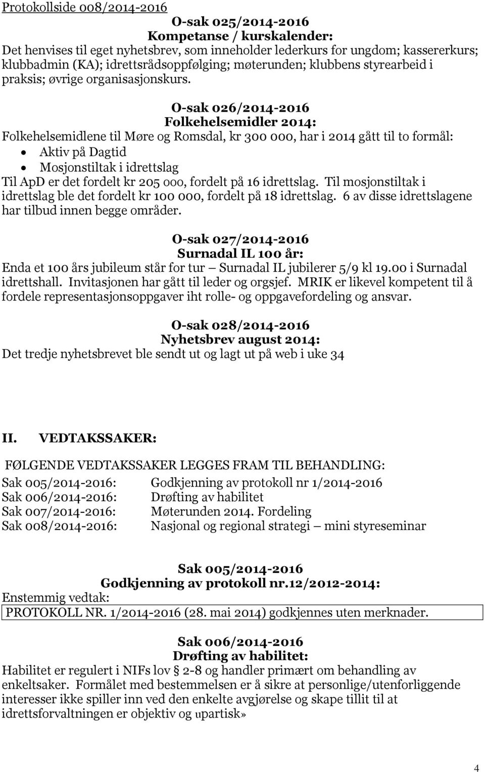 O-sak 026/2014-2016 Folkehelsemidler 2014: Folkehelsemidlene til Møre og Romsdal, kr 300 000, har i 2014 gått til to formål: Aktiv på Dagtid Mosjonstiltak i idrettslag Til ApD er det fordelt kr 205