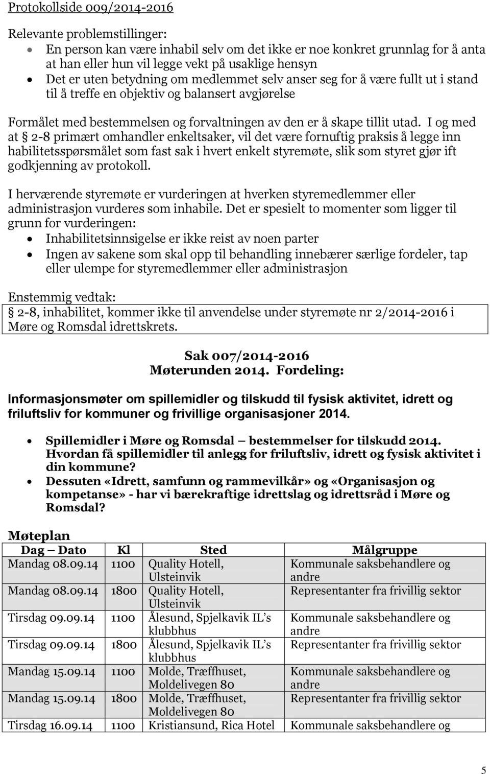 I og med at 2-8 primært omhandler enkeltsaker, vil det være fornuftig praksis å legge inn habilitetsspørsmålet som fast sak i hvert enkelt styremøte, slik som styret gjør ift godkjenning av protokoll.