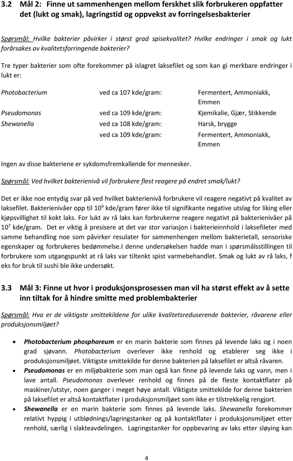 Tre typer bakterier som ofte forekommer på islagret laksefilet og som kan gi merkbare endringer i lukt er: Photobacterium ved ca 107 kde/gram: Fermentert, Ammoniakk, Emmen Pseudomonas ved ca 109