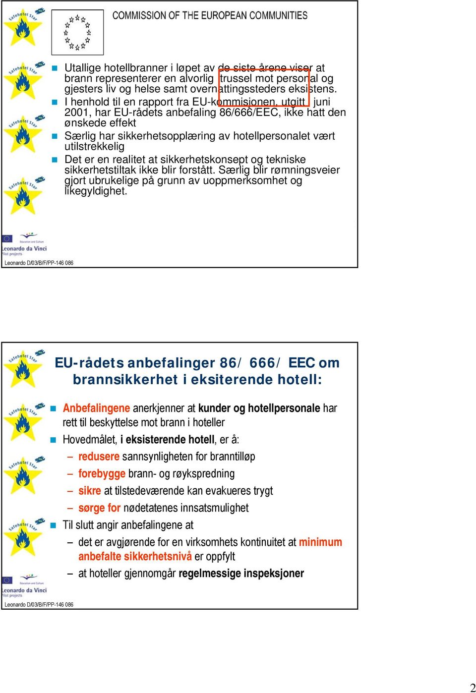 utilstrekkelig Det er en realitet at sikkerhetskonsept og tekniske sikkerhetstiltak ikke blir forstått. Særlig blir rømningsveier gjort ubrukelige på grunn av uoppmerksomhet og likegyldighet.