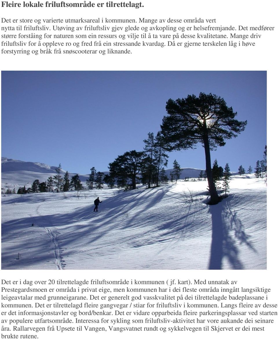 Mange driv friluftsliv for å oppleve ro og fred frå ein stressande kvardag. Då er gjerne terskelen låg i høve forstyrring og bråk frå snøscooterar og liknande.